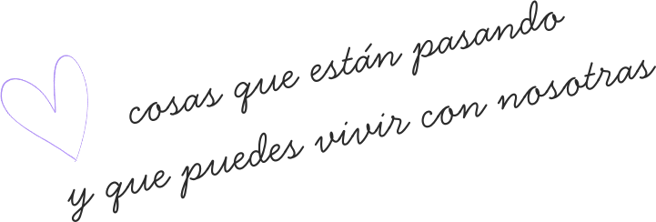 cosas que están pasando y que puedes vivir con nosotras